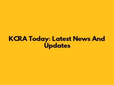 KCRA Today: Latest News And Updates