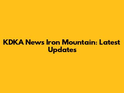 KDKA News Iron Mountain: Latest Updates