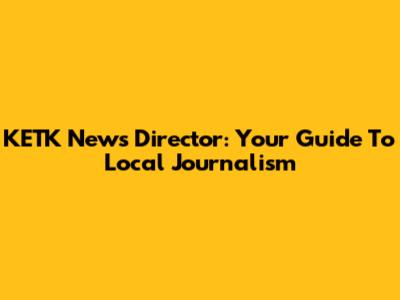 KETK News Director: Your Guide To Local Journalism