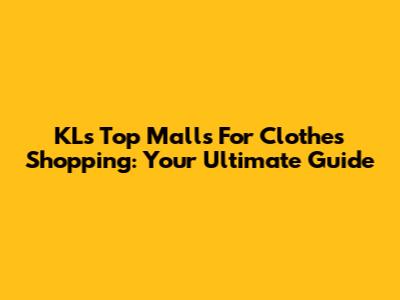 KL's Top Malls For Clothes Shopping: Your Ultimate Guide