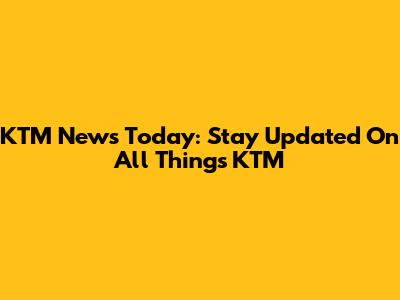 KTM News Today: Stay Updated On All Things KTM