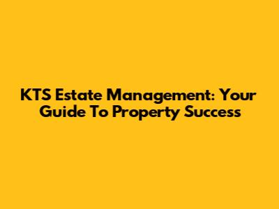 KTS Estate Management: Your Guide To Property Success