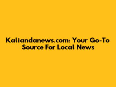Kaliandanews.com: Your Go-To Source For Local News