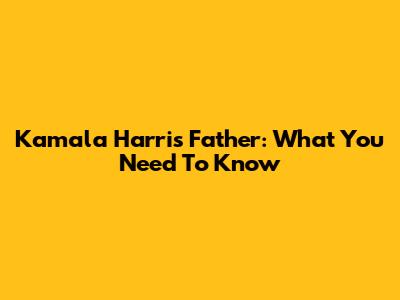 Kamala Harris' Father: What You Need To Know