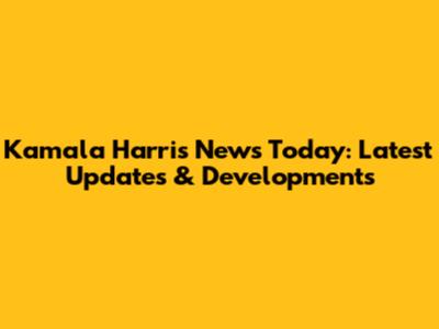 Kamala Harris News Today: Latest Updates & Developments