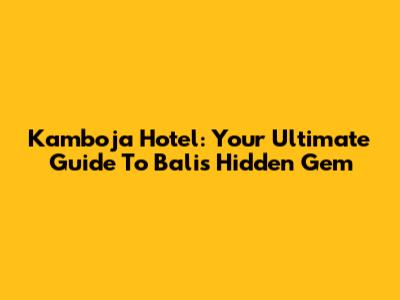 Kamboja Hotel: Your Ultimate Guide To Bali's Hidden Gem