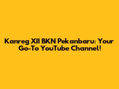 Kanreg XII BKN Pekanbaru: Your Go-To YouTube Channel!