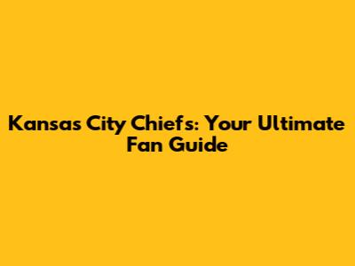 Kansas City Chiefs: Your Ultimate Fan Guide