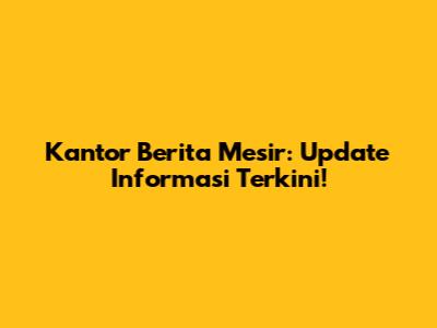 Kantor Berita Mesir: Update Informasi Terkini!