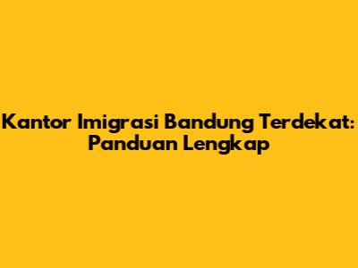 Kantor Imigrasi Bandung Terdekat: Panduan Lengkap