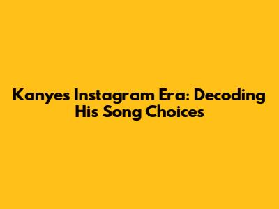 Kanye's Instagram Era: Decoding His Song Choices