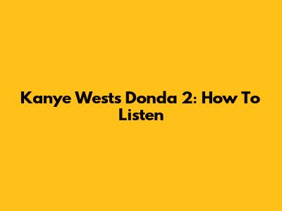 Kanye West's Donda 2: How To Listen