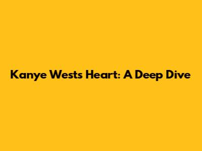 Kanye West's Heart: A Deep Dive