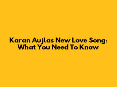 Karan Aujla's New Love Song: What You Need To Know