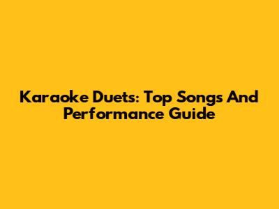 Karaoke Duets: Top Songs And Performance Guide
