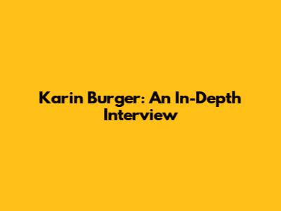 Karin Burger: An In-Depth Interview