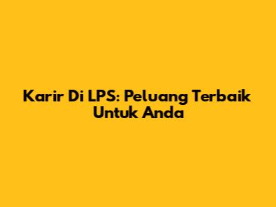 Karir Di LPS: Peluang Terbaik Untuk Anda