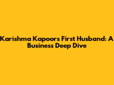 Karishma Kapoor's First Husband: A Business Deep Dive