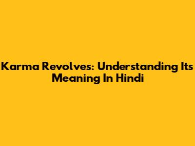 Karma Revolves: Understanding Its Meaning In Hindi