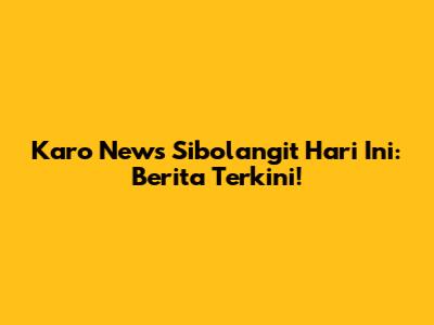Karo News Sibolangit Hari Ini: Berita Terkini!