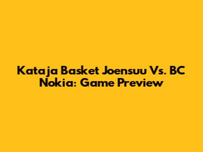 Kataja Basket Joensuu Vs. BC Nokia: Game Preview