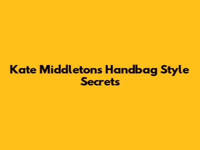 Kate Middleton's Handbag Style Secrets