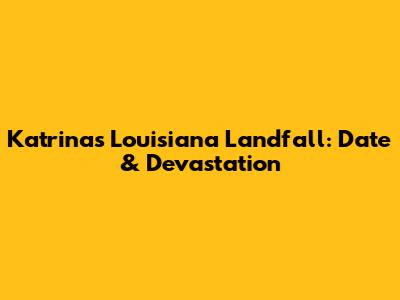 Katrina's Louisiana Landfall: Date & Devastation