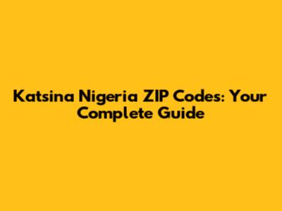 Katsina Nigeria ZIP Codes: Your Complete Guide