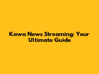 Kawa News Streaming: Your Ultimate Guide