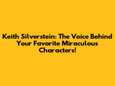 Keith Silverstein: The Voice Behind Your Favorite Miraculous Characters!