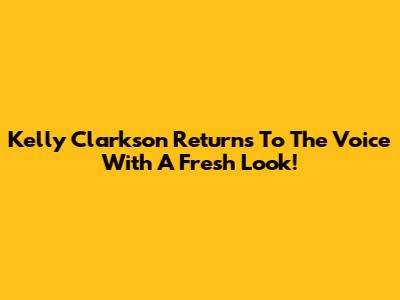 Kelly Clarkson Returns To The Voice With A Fresh Look!