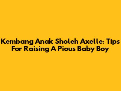 Kembang Anak Sholeh Axelle: Tips For Raising A Pious Baby Boy