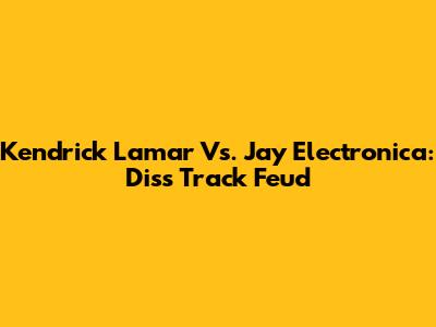 Kendrick Lamar Vs. Jay Electronica: Diss Track Feud