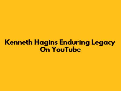 Kenneth Hagin's Enduring Legacy On YouTube