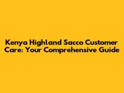 Kenya Highland Sacco Customer Care: Your Comprehensive Guide