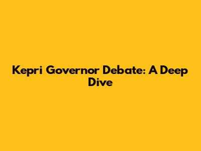 Kepri Governor Debate: A Deep Dive