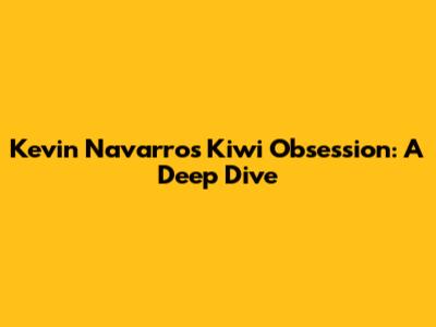 Kevin Navarro's Kiwi Obsession: A Deep Dive