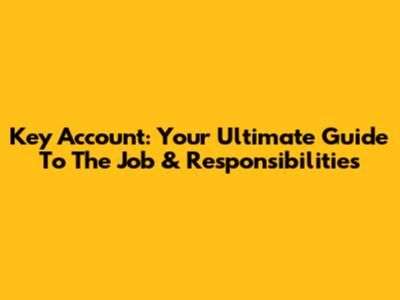 Key Account: Your Ultimate Guide To The Job & Responsibilities