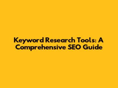 Keyword Research Tools: A Comprehensive SEO Guide