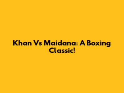 Khan Vs Maidana: A Boxing Classic!