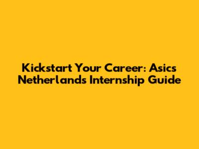 Kickstart Your Career: Asics Netherlands Internship Guide