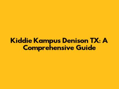 Kiddie Kampus Denison TX: A Comprehensive Guide