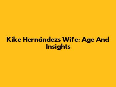 Kike Hernández's Wife: Age And Insights