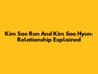 Kim Sae Ron And Kim Soo Hyun: Relationship Explained