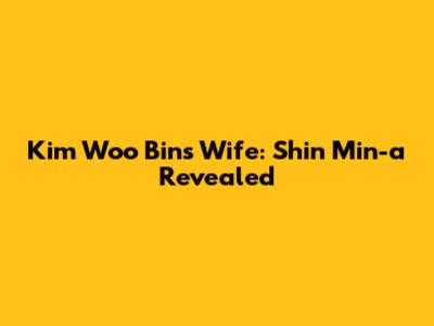 Kim Woo Bin's Wife: Shin Min-a Revealed