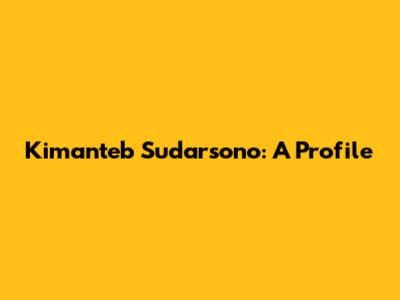 Kimanteb Sudarsono: A Profile