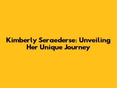 Kimberly Seraederse: Unveiling Her Unique Journey