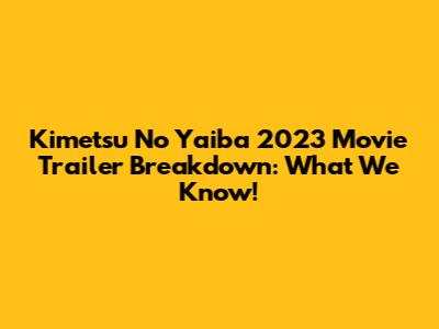 Kimetsu No Yaiba 2023 Movie Trailer Breakdown: What We Know!