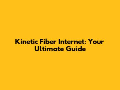 Kinetic Fiber Internet: Your Ultimate Guide