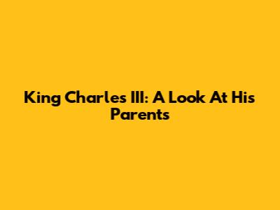 King Charles III: A Look At His Parents